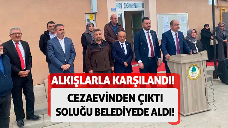 Cezaevinden çıktı soluğu belediyede aldı! Alkışlarla karşılandı!