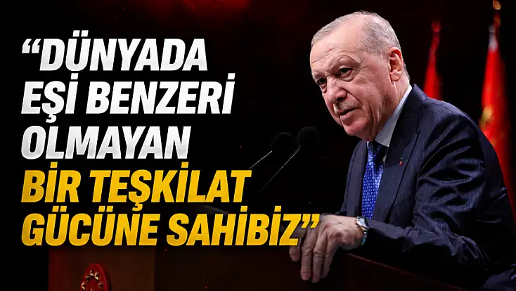 Cumhurbaşkanı Erdoğan: Dünyada eşi benzeri olmayan bir teşkilat gücüne sahibiz