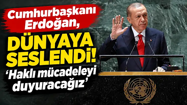 Cumhurbaşkanı Erdoğan, dünyaya seslendi! 'Haklı mücadeleyi duyuracağız'