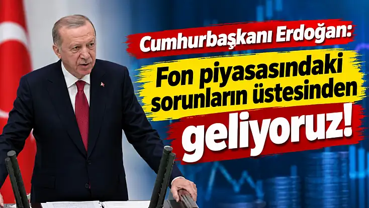 Cumhurbaşkanı Erdoğan: Fon piyasasındaki sorunların üstesinden geliyoruz!