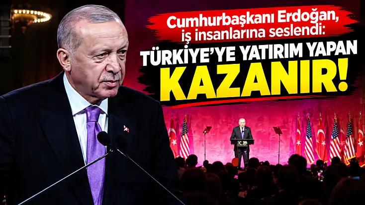 Cumhurbaşkanı Erdoğan, iş insanlarına seslendi: Türkiye'ye yatırım yapan kazanır!