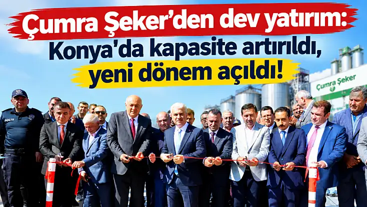 Çumra Şeker’den dev yatırım: Konya'da kapasite artırıldı, yeni dönem açıldı!