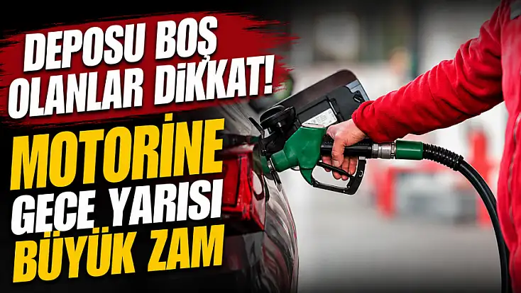 Deposu boş olanlar dikkat! Motorine gece yarısı büyük zam