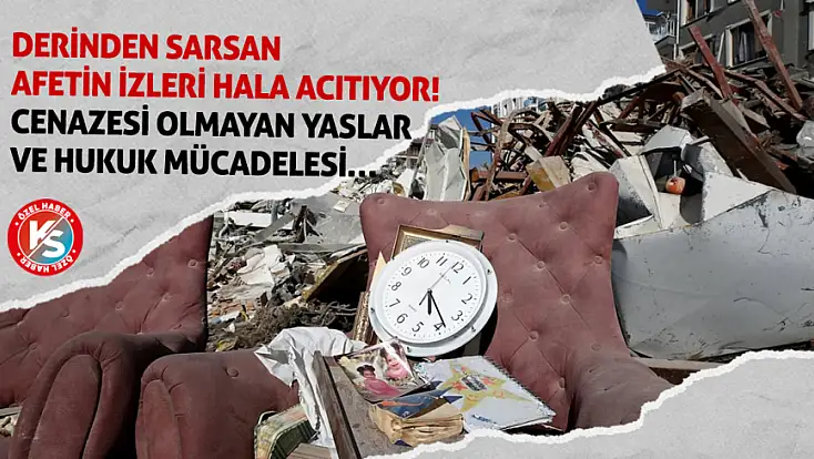 Derinden sarsan afetin izleri hala acıtıyor! Cenazesi olmayan yaslar ve hukuk mücadelesi…