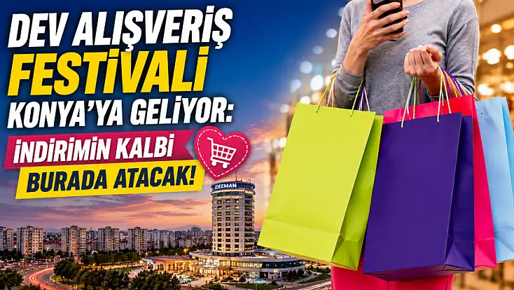 Dev alışveriş festivali Konya’ya geliyor: İndirimin kalbi burada atacak!