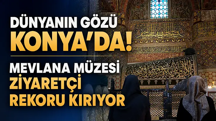 Dünyanın gözü Konya'da! Mevlana Müzesi ziyaretçi rekoru kırıyor