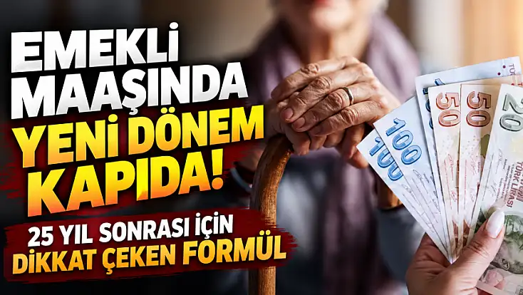 Emekli maaşında yeni dönem kapıda! 25 yıl sonrası için dikkat çeken formül