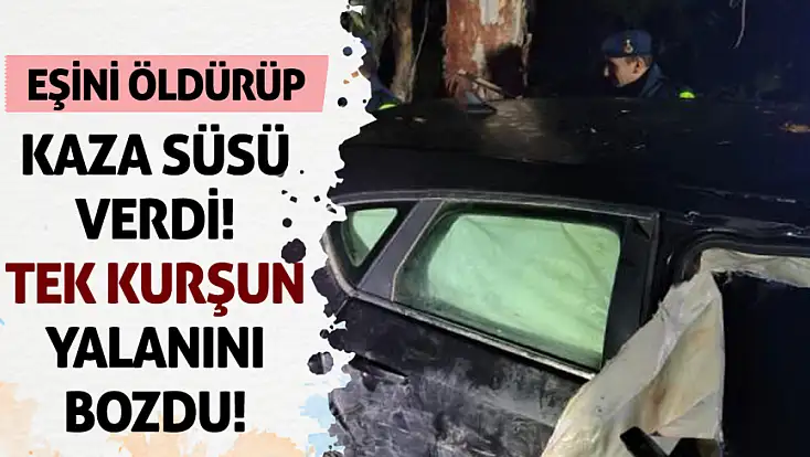 Eşini öldürüp kaza süsü verdi! 'Tek kurşun' yalanını bozdu