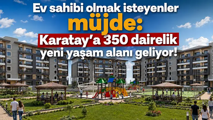 Konya'da ev sahibi olmak isteyenler müjde! Karatay Belediyesi 350 dairelik projeyi hayata geçirecek