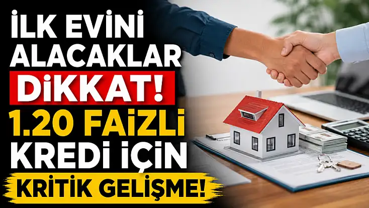 İlk evini alacaklar dikkat! 1.20 faizli kredi için kritik gelişme!