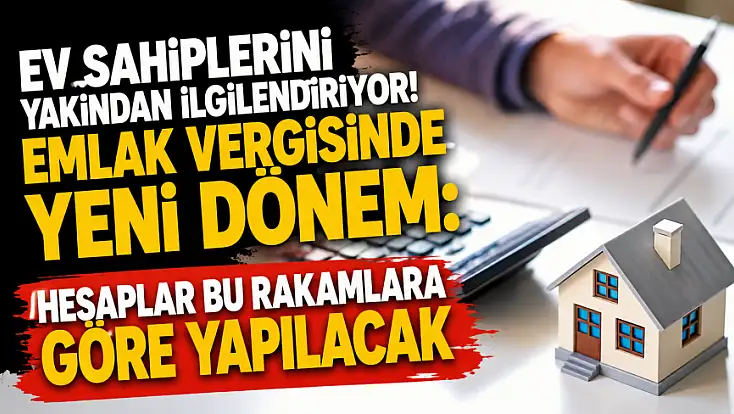 Ev sahiplerini yakından ilgilendiriyor! Emlak vergisinde yeni dönem: Hesaplar bu rakamlara göre yapılacak
