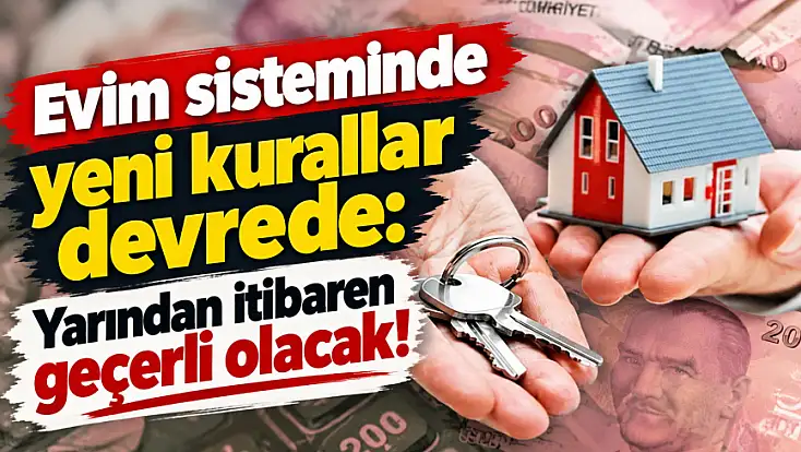 Evim sisteminde yeni kurallar devrede: Yarından itibaren geçerli olacak!