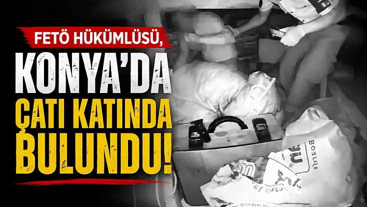 FETÖ hükümlüsü, Konya'da çatı katında bulundu!