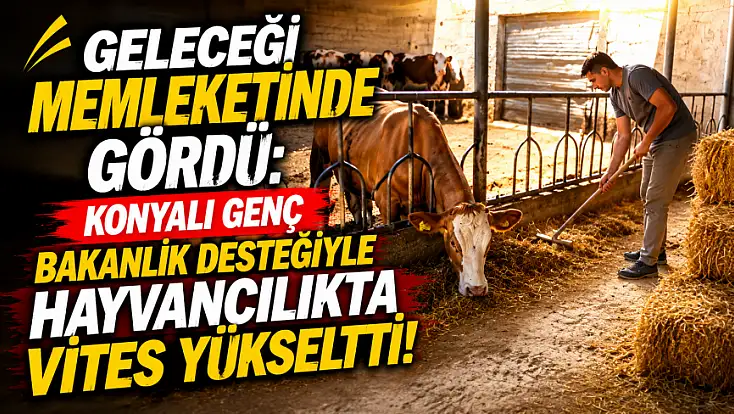 Geleceği memleketinde gördü: Konyalı genç bakanlık desteğiyle hayvancılıkta vites yükseltti