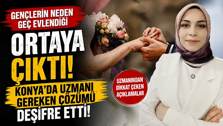 Gençlerin neden geç evlendiği ortaya çıktı! Konya'da uzmanı gereken çözümü deşifre etti!