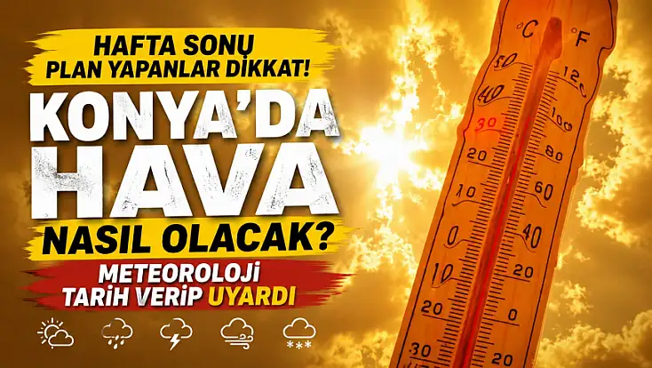 Hafta sonu plan yapanlar dikkat! Konya'da hava nasıl olacak? Meteoroloji tarih verip uyardı