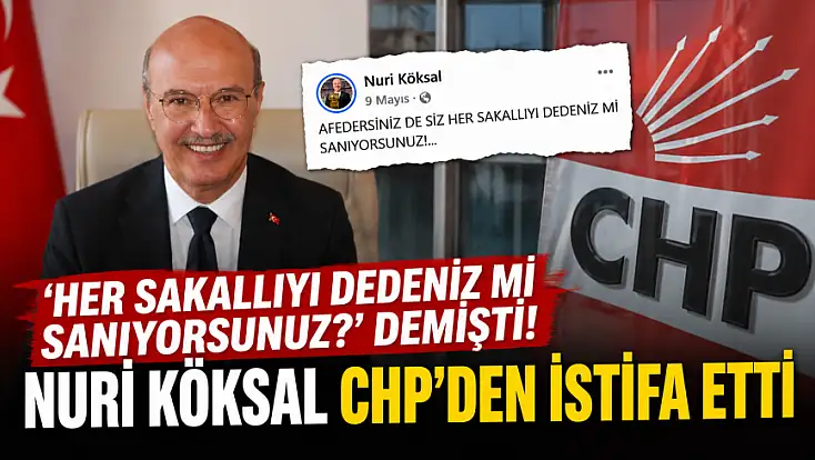 'Her sakallıyı dedeniz mi sanıyorsunuz?' demişti! Nuri Köksal CHP’den istifa etti
