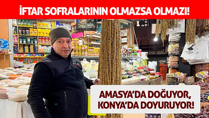 İftar sofralarının olmazsa olmazı! Amasya’da doğuyor, Konya’da doyuruyor!