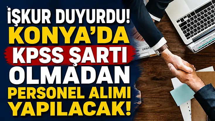İŞKUR duyurdu! Konya'da KPSS şartı olmadan personel alımı yapılacak!