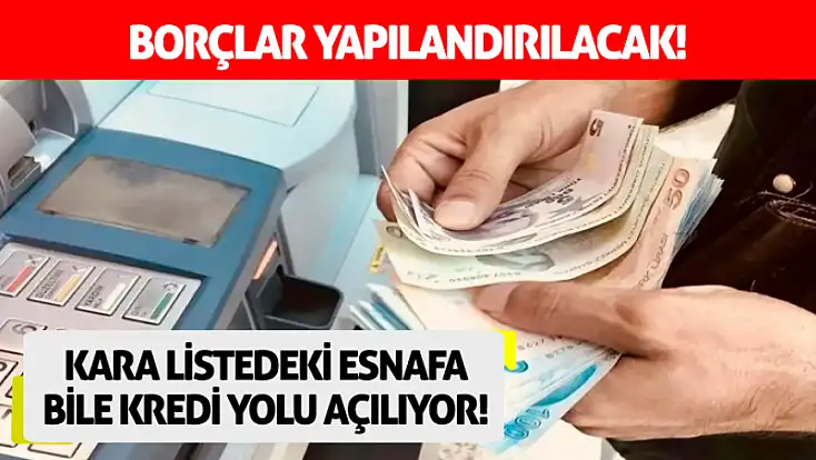 Kara listedeki esnafa bile kredi yolu açılıyor! Borçlar yapılandırılacak!