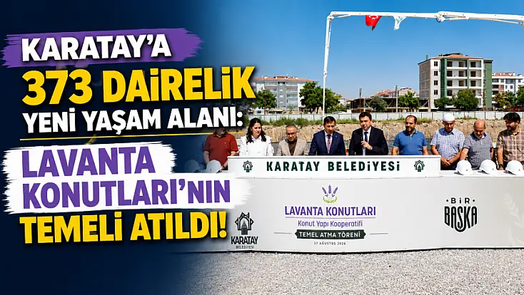 Karatay’a 373 dairelik yeni yaşam alanı: Lavanta Konutları’nın temeli atıldı!