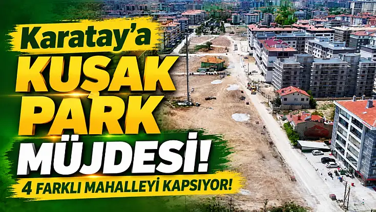 Karatay’a kuşak park müjdesi: 4 farklı mahalleyi kapsıyor!