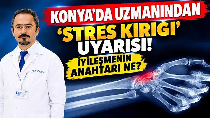 Kemiklerdeki görünmez çatlaklar nasıl oluşuyor? Konya'da uzmanından hayati uyarılar...