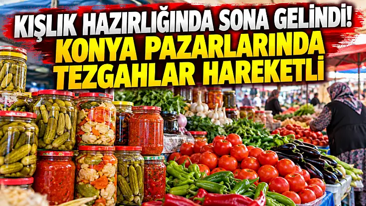 Kışlık hazırlığında sona gelindi! Konya pazarlarında tezgâhlar hareketli
