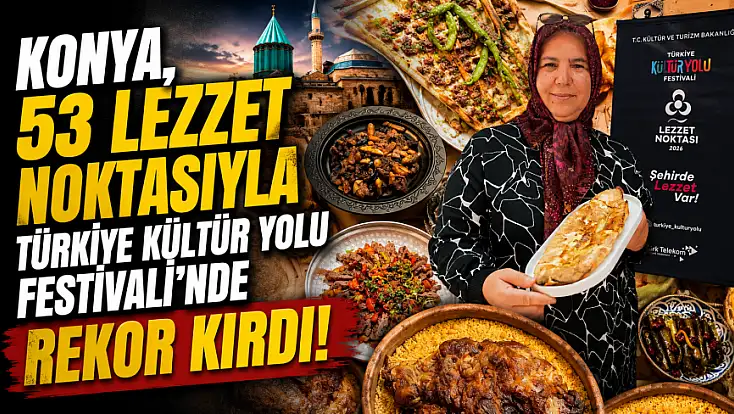 Konya, 53 lezzet noktasıyla Türkiye Kültür Yolu Festivali’nde rekor kırdı!
