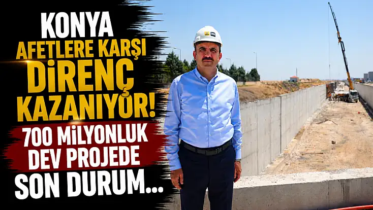 Konya afetlere karşı direnç kazanıyor! 700 milyonluk dev projede son durum...