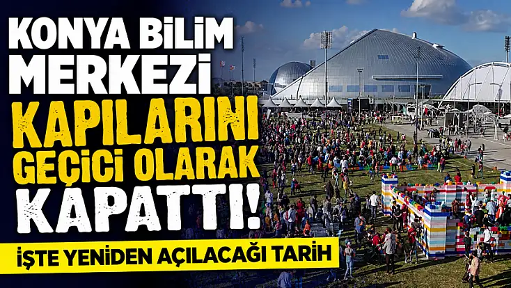 Konya Bilim Merkezi kapılarını geçici olarak kapattı! İşte yeniden açılacağı tarih