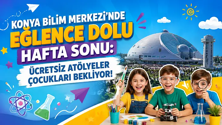 Konya Bilim Merkezi'nde eğlence dolu hafta sonu: Ücretsiz atölyeler çocukları bekliyor!