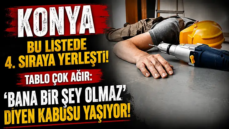 Konya bu listede 4. sıraya yerleşti! Tablo çok ağır: ‘Bana bir şey olmaz’ diyen kabusu yaşıyor!