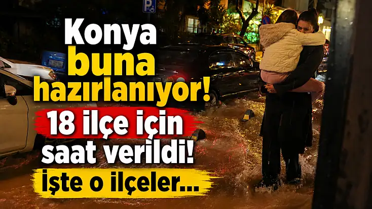Konya buna hazırlanıyor! 18 ilçe için saat verildi!
