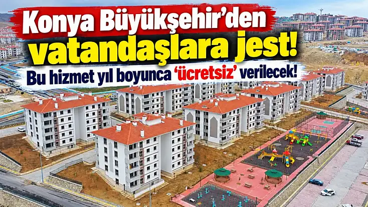 Konya Büyükşehir'den vatandaşlara jest! Bu hizmet yıl boyunca 'ücretsiz' verilecek!