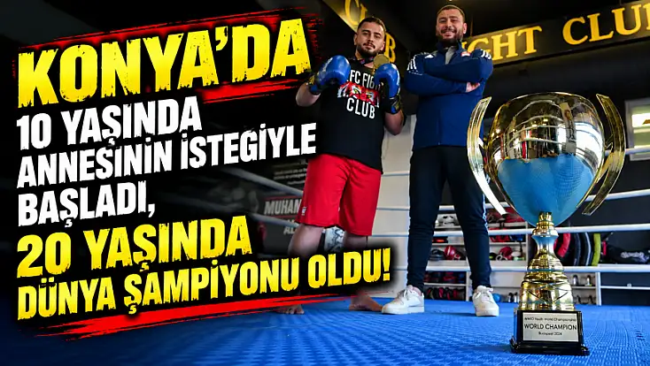 Konya’da 10 yaşında annesinin isteğiyle başladı, 20 yaşında dünya şampiyonu oldu!