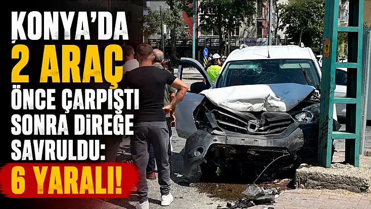 Konya'da 2 araç önce çarpıştı sonra direğe savruldu: 6 yaralı!