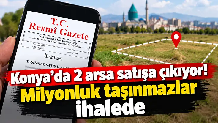 Konya’da 2 arsa satışa çıkıyor! Milyonluk taşınmazlar ihalede