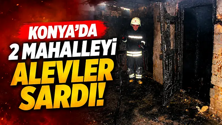 Konya'da 2 mahalleyi alevler sardı!