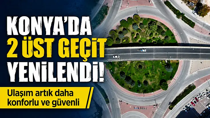 Konya'da 2 üst geçit yenilendi! Ulaşım artık daha konforlu ve güvenli