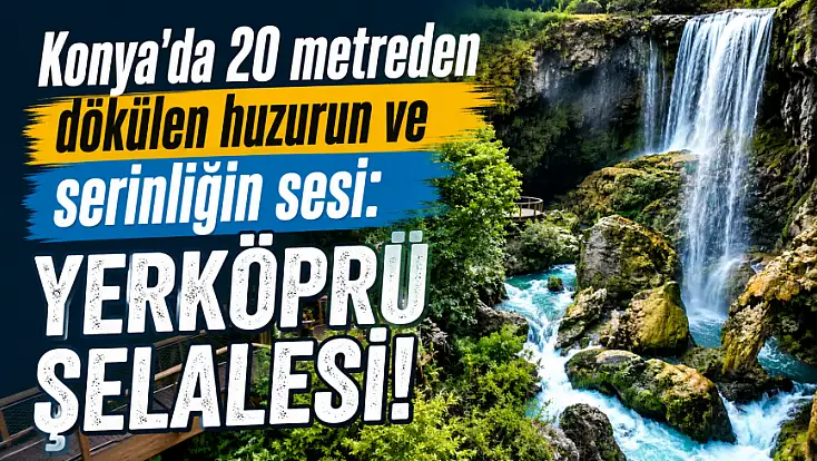 Konya'da 20 metreden dökülen huzurun ve serinliğin sesi: Yerköprü Şelalesi!