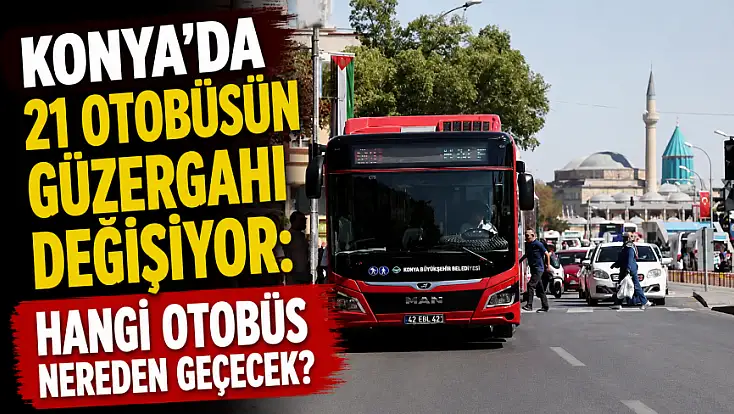 Konya’da 21 otobüsün güzergahı değişiyor: Hangi otobüs nereden geçecek?