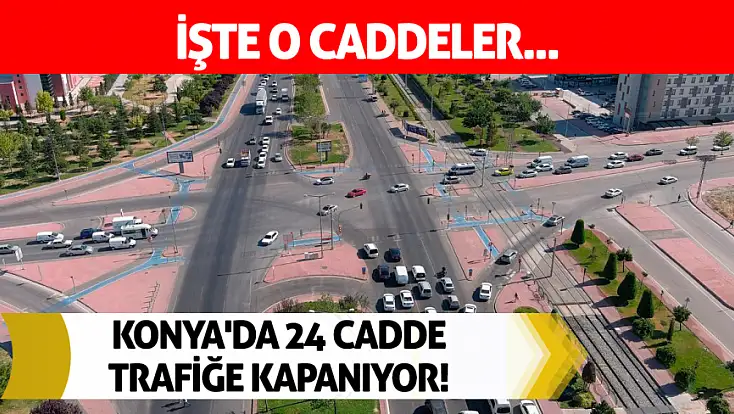 Konya'da 24 cadde trafiğe kapanıyor! İşte o caddeler...