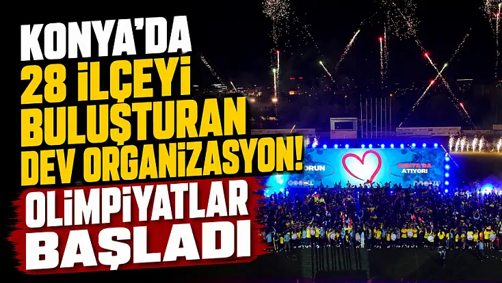 Konya’da 28 ilçeyi buluşturan dev organizasyon! Olimpiyatlar başladı