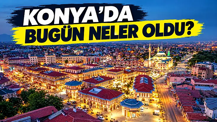 Konya'da 30 Ekim 2026 tarihinde öne çıkan haberler!
