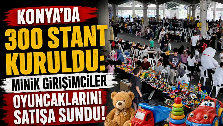 Konya'da 300 stant kuruldu: Minik girişimciler oyuncaklarını satışa sundu!