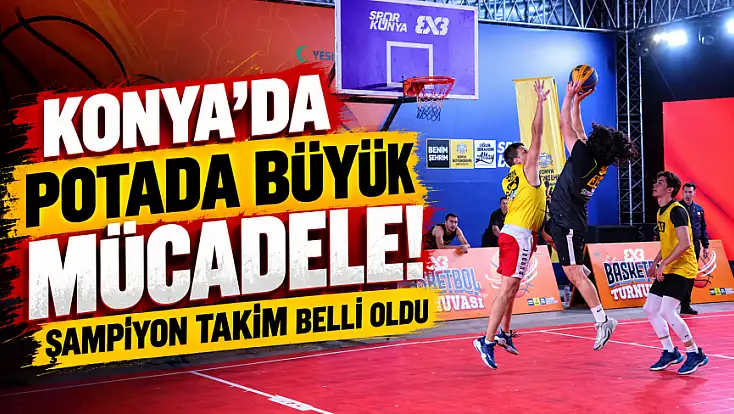 Konya’da 3x3 Basketbol heyecanı sona erdi! Şampiyon belli oldu