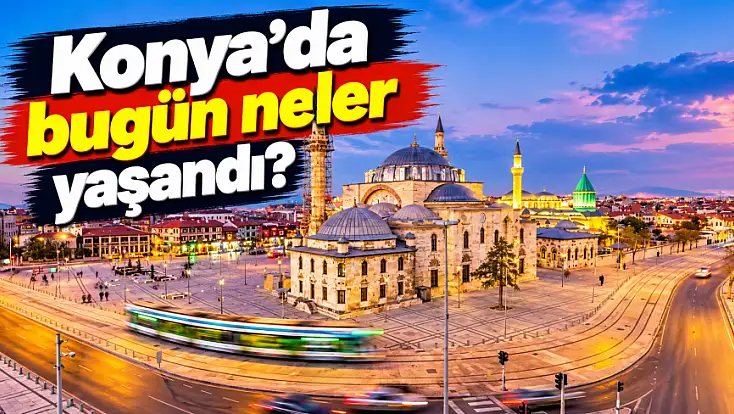 Konya'da 4 Ekim'in öne çıkan gelişmeleri ve haberleri!