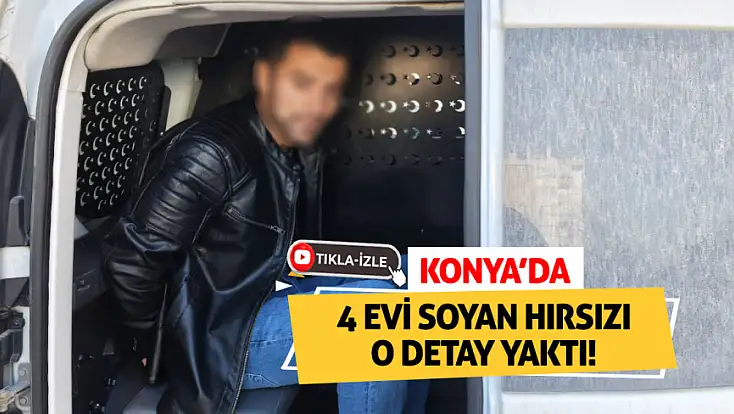 Konya’da 4 evi soyan hırsızı o detay yaktı!