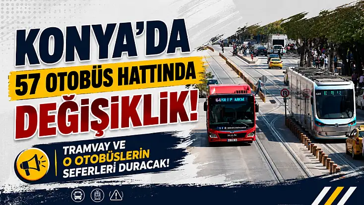 Konya'da 57 otobüs hattında değişiklik! Tramvay ve o otobüslerin seferleri duracak!